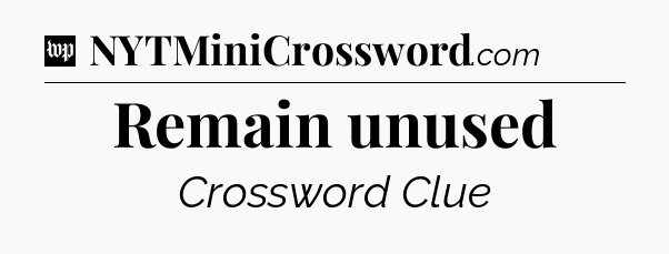 Remain unused Crossword Clue