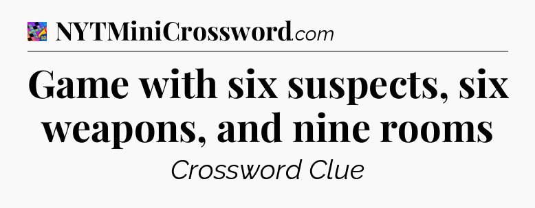 Game with six suspects, six weapons, and nine rooms Crossword Clue