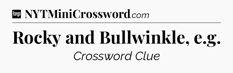 Rocky and Bullwinkle, e.g Crossword Clue