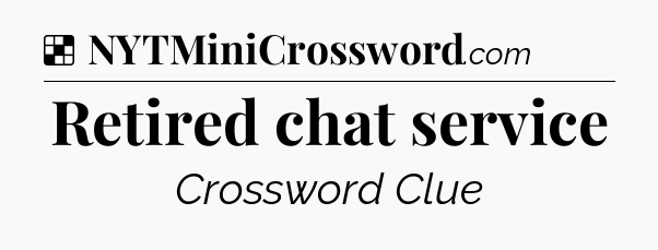 Solution: Retired chat service - NYT Crossword