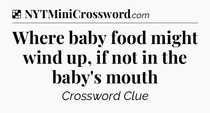 Solution: Where baby food might wind up, if not in the baby's mouth - NYT Crossword