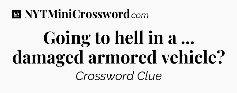 Going to hell in a ... damaged armored vehicle - LA Times Crossword