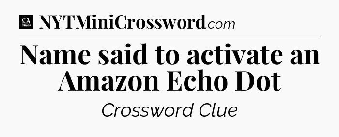 Name said to activate an Amazon Echo Dot - LA Times Crossword