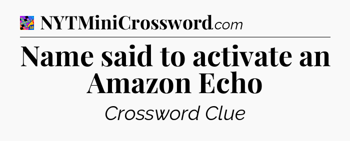 Name said to activate an Amazon Echo Crossword Clue