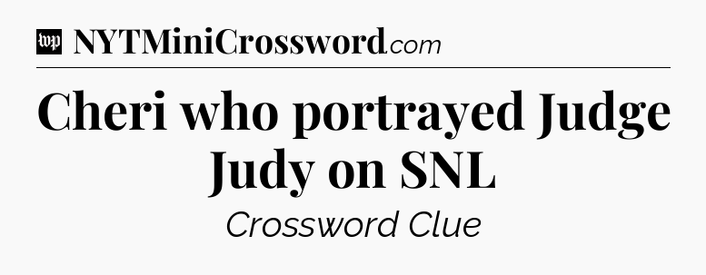 Cheri who portrayed Judge Judy on SNL Crossword Clue