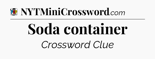 Soda container Crossword Clue