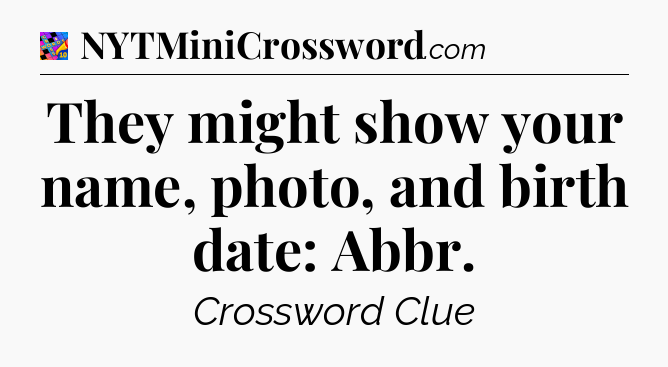 They might show your name, photo, and birth date: Abbr Crossword Clue