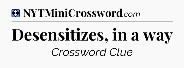 Solution: Desensitizes, in a way - NYT Mini Crossword