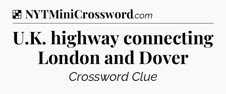 Solution: U.K. highway connecting London and Dover - NYT Crossword