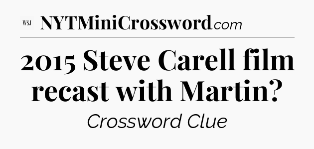 2015 Steve Carell film recast with Martin - WSJ Crossword