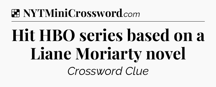 Solution: Hit HBO series based on a Liane Moriarty novel - NYT Crossword