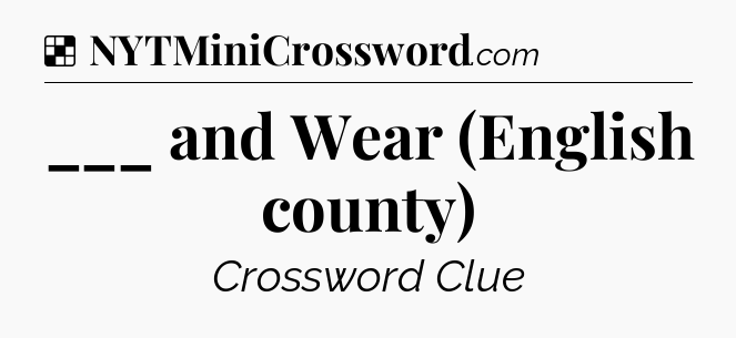 Solution: ___ and Wear (English county) - NYT Crossword