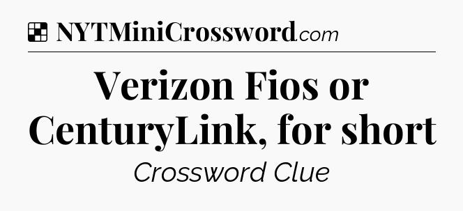 Solution: Verizon Fios or CenturyLink, for short - NYT Crossword