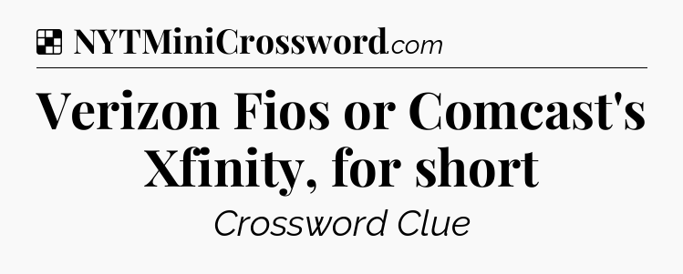 Solution: Verizon Fios or Comcast's Xfinity, for short - NYT Crossword