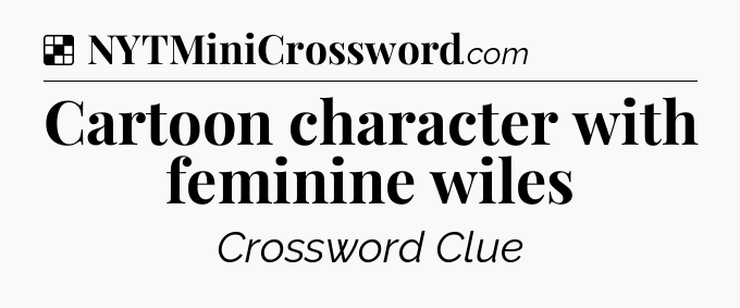 Solution: Cartoon character with feminine wiles - NYT Crossword