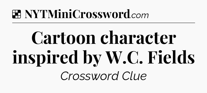 Solution: Cartoon character inspired by W.C. Fields - NYT Crossword