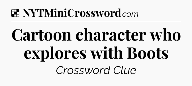 Solution: Cartoon character who explores with Boots - NYT Crossword