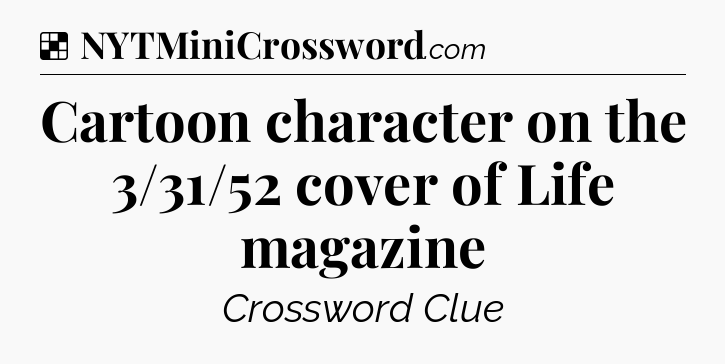 Solution: Cartoon character on the 3/31/52 cover of Life magazine - NYT Crossword