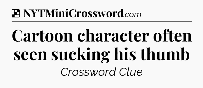 Solution: Cartoon character often seen sucking his thumb - NYT Crossword