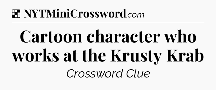 Solution: Cartoon character who works at the Krusty Krab - NYT Crossword