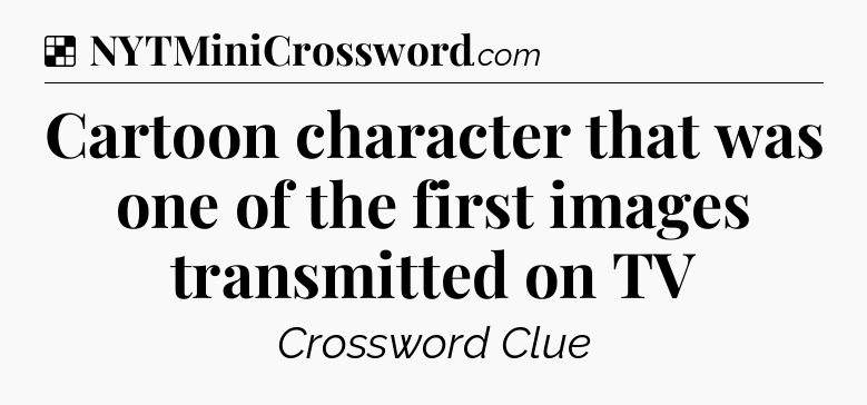 Solution: Cartoon character that was one of the first images transmitted on TV - NYT Crossword
