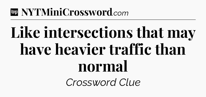 Like intersections that may have heavier traffic than normal Crossword Clue