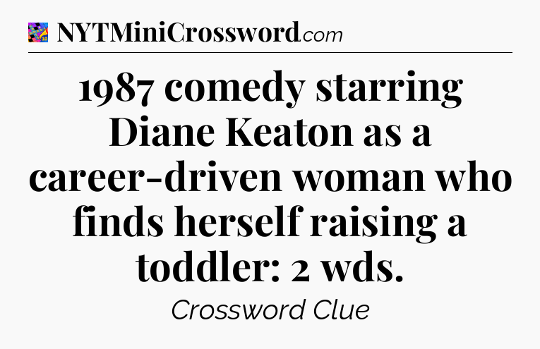 1987 comedy starring Diane Keaton as a career-driven woman who finds herself raising a toddler: 2 wds Crossword Clue