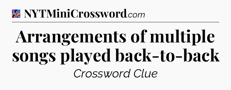 Arrangements of multiple songs played back-to-back Crossword Clue