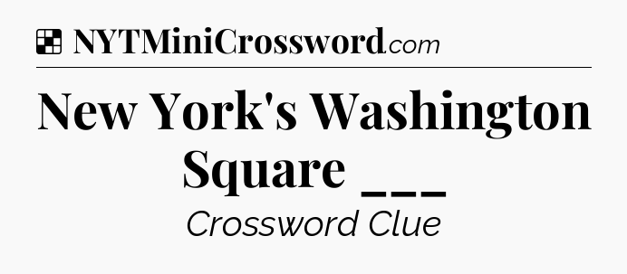 Solution: New York's Washington Square ___ - NYT Crossword