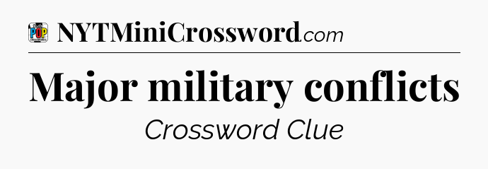 Major military conflicts Crossword Clue