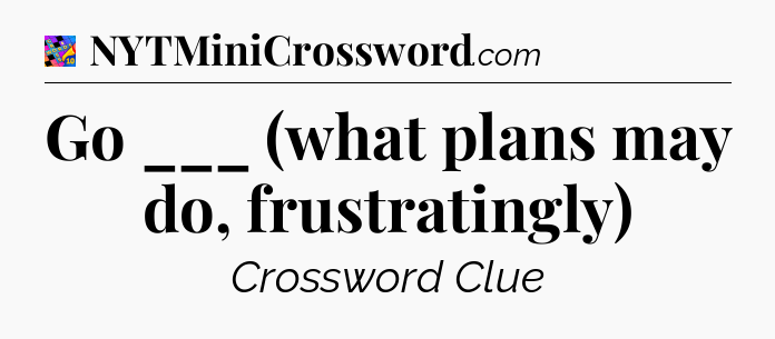 Go ___ (what plans may do, frustratingly) Crossword Clue