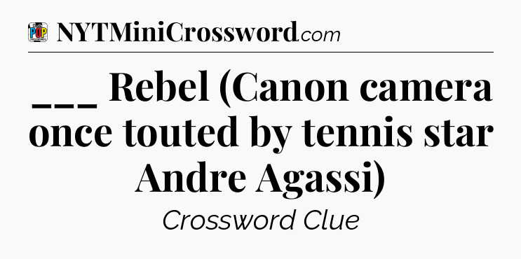 ___ Rebel (Canon camera once touted by tennis star Andre Agassi) Crossword Clue