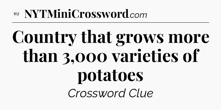 Country that grows more than 3,000 varieties of potatoes - WSJ Crossword
