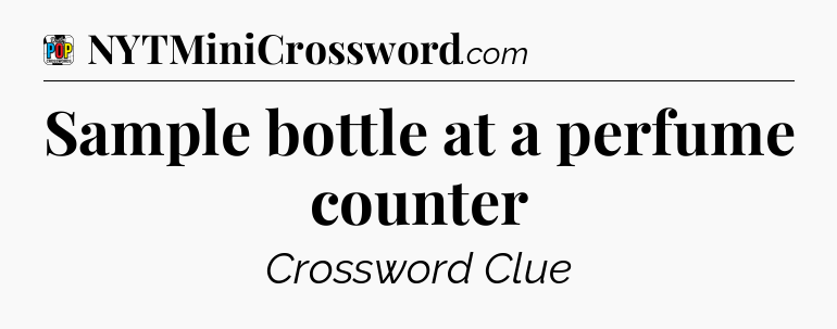 Sample bottle at a perfume counter Crossword Clue