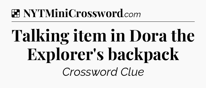 Solution: Talking item in Dora the Explorer's backpack - NYT Crossword