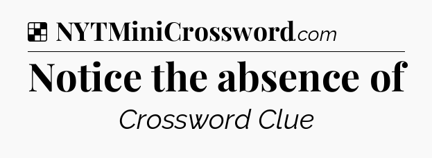 Solution: Notice the absence of - NYT Crossword
