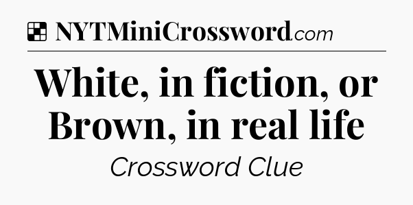 Solution: White, in fiction, or Brown, in real life - NYT Crossword