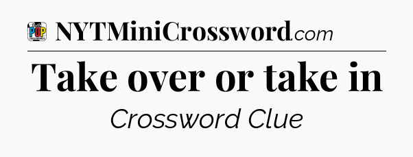 Take over or take in Crossword Clue