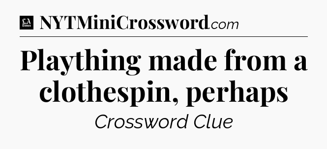 Plaything made from a clothespin, perhaps - LA Times Crossword