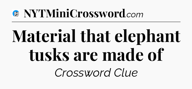 Material that elephant tusks are made of Crossword Clue