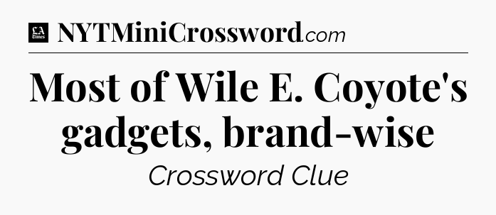 Most of Wile E. Coyote's gadgets, brand-wise - LA Times Crossword