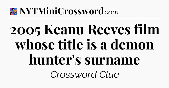 2005 Keanu Reeves film whose title is a demon hunter's surname Crossword Clue