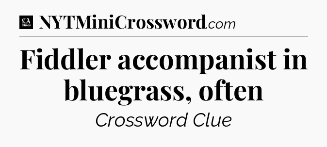 Fiddler accompanist in bluegrass, often - LA Times Crossword