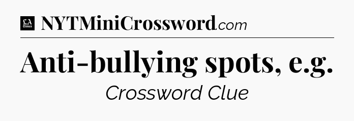 Anti-bullying spots, e.g - LA Times Crossword