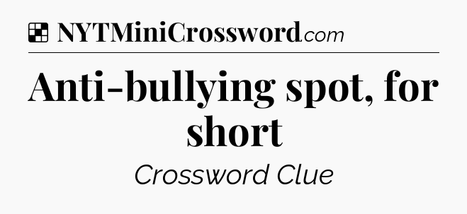 Solution: Anti-bullying spot, for short - NYT Crossword