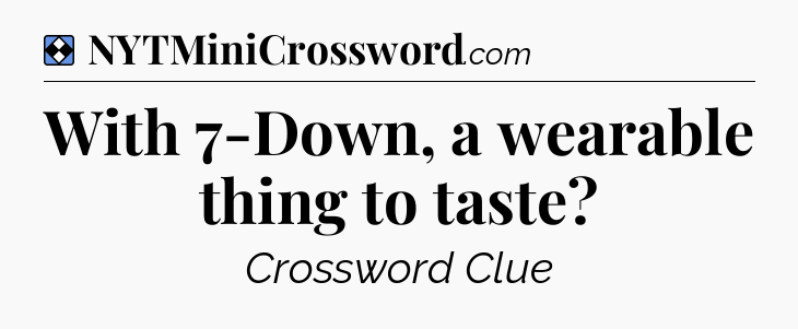 Solution: With 7-Down, a wearable thing to taste - NYT Mini Crossword