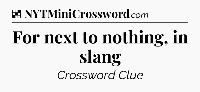 Solution: For next to nothing, in slang - NYT Crossword