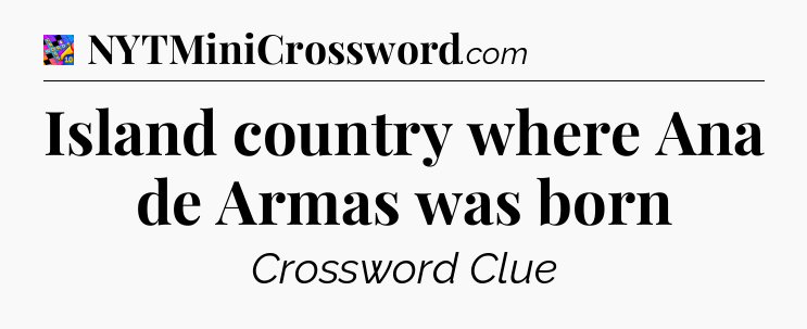 Island country where Ana de Armas was born Crossword Clue