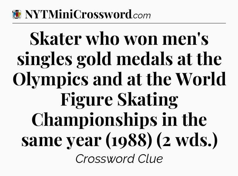 Skater who won men's singles gold medals at the Olympics and at the World Figure Skating Championships in the same year (1988) (2 wds.) Crossword Clue