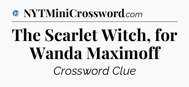The Scarlet Witch, for Wanda Maximoff Crossword Clue